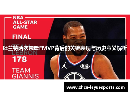 杜兰特两次荣膺FMVP背后的关键表现与历史意义解析 杜兰特两次荣膺FMVP背后的关键表现与历史意义解析
