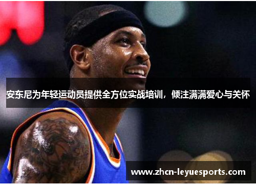 安东尼为年轻运动员提供全方位实战培训，倾注满满爱心与关怀