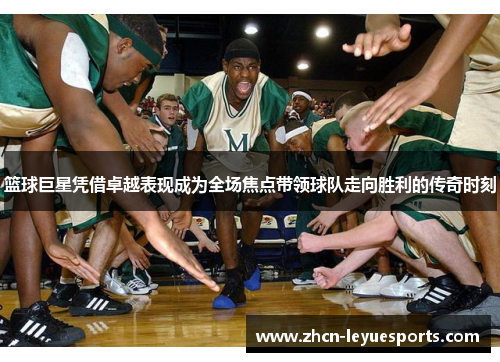 篮球巨星凭借卓越表现成为全场焦点带领球队走向胜利的传奇时刻