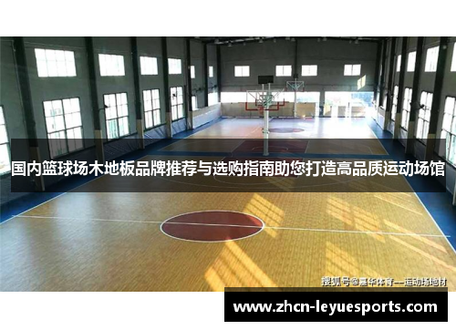 国内篮球场木地板品牌推荐与选购指南助您打造高品质运动场馆