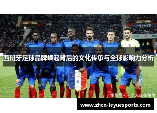西班牙足球品牌崛起背后的文化传承与全球影响力分析