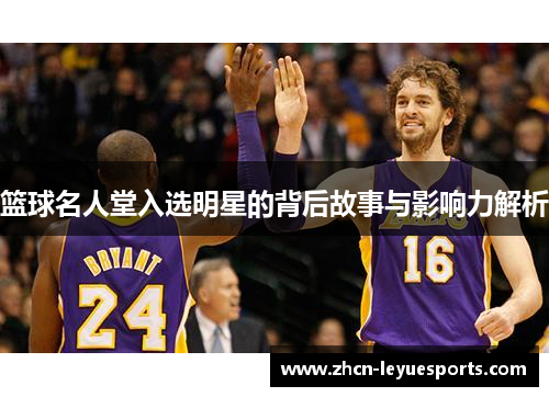 篮球名人堂入选明星的背后故事与影响力解析