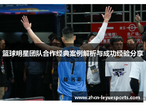篮球明星团队合作经典案例解析与成功经验分享 篮球明星团队合作经典案例解析与成功经验分享