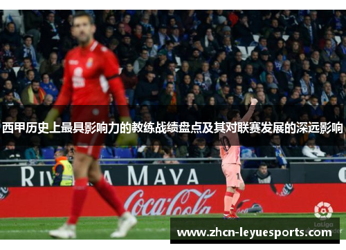 西甲历史上最具影响力的教练战绩盘点及其对联赛发展的深远影响