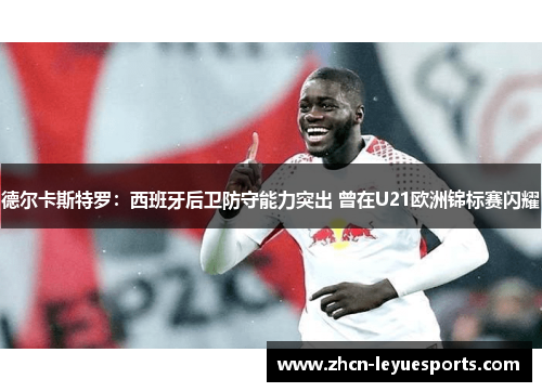 德尔卡斯特罗:西班牙后卫防守能力突出 曾在U21欧洲锦标赛闪耀 德尔卡斯特罗:西班牙后卫防守能力突出 曾在U21欧洲锦标赛闪耀