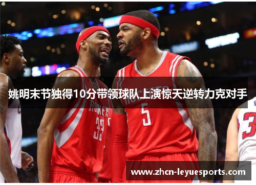 姚明末节独得10分带领球队上演惊天逆转力克对手