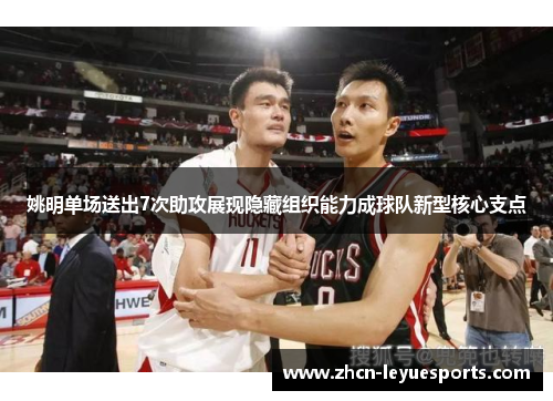 姚明单场送出7次助攻展现隐藏组织能力成球队新型核心支点