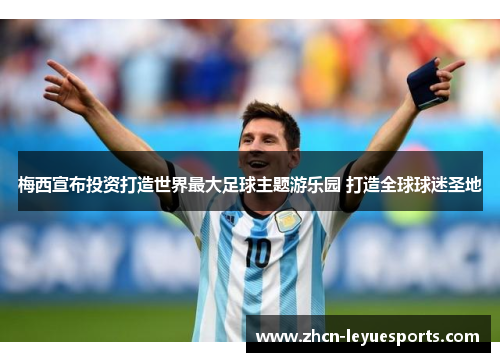 梅西宣布投资打造世界最大足球主题游乐园 打造全球球迷圣地