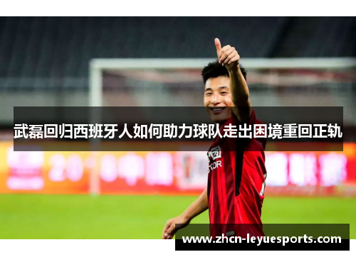 武磊回归西班牙人如何助力球队走出困境重回正轨
