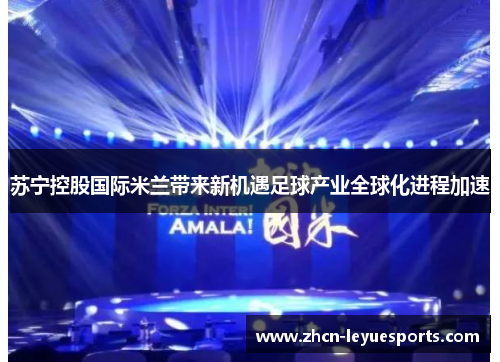 苏宁控股国际米兰带来新机遇足球产业全球化进程加速
