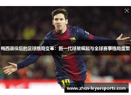 梅西退役后的足球格局变革：新一代球星崛起与全球赛事格局重塑