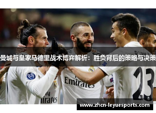 曼城与皇家马德里战术博弈解析：胜负背后的策略与决策