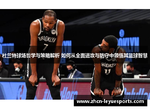 杜兰特球场哲学与策略解析 如何从全面进攻与防守中领悟其篮球智慧