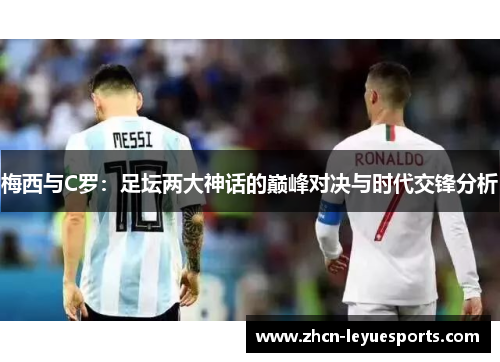 梅西与C罗：足坛两大神话的巅峰对决与时代交锋分析