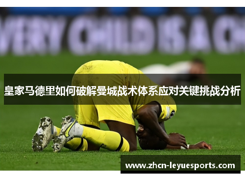 皇家马德里如何破解曼城战术体系应对关键挑战分析