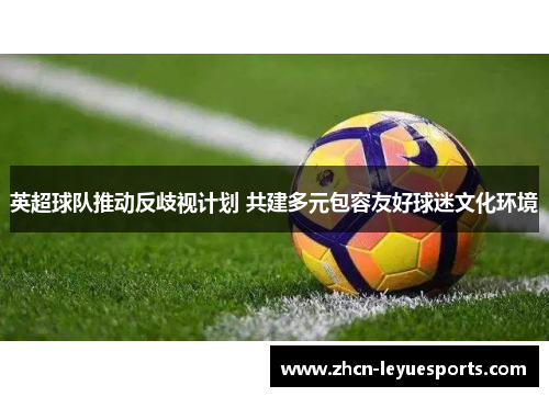 英超球队推动反歧视计划 共建多元包容友好球迷文化环境