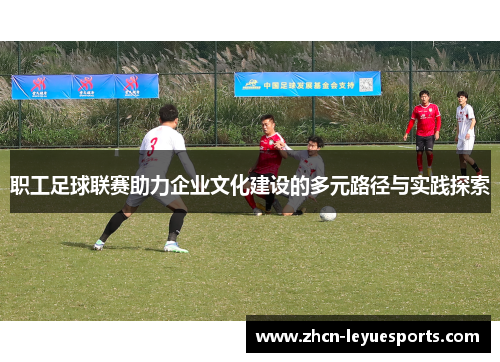 职工足球联赛助力企业文化建设的多元路径与实践探索