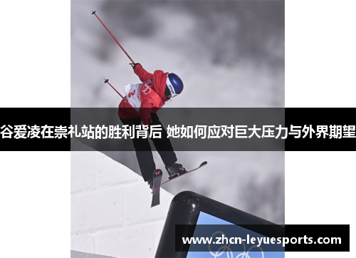 谷爱凌在崇礼站的胜利背后 她如何应对巨大压力与外界期望 谷爱凌在崇礼站的胜利背后 她如何应对巨大压力与外界期望