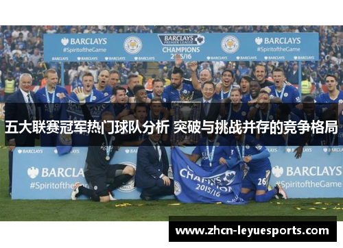 五大联赛冠军热门球队分析 突破与挑战并存的竞争格局 五大联赛冠军热门球队分析 突破与挑战并存的竞争格局