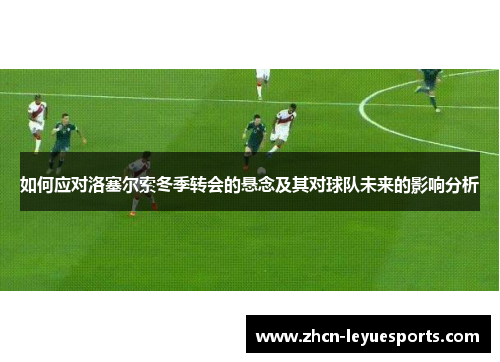 如何应对洛塞尔索冬季转会的悬念及其对球队未来的影响分析