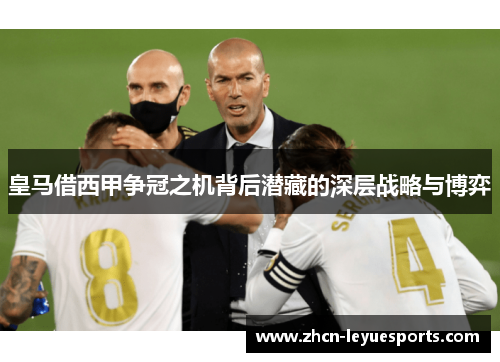 皇马借西甲争冠之机背后潜藏的深层战略与博弈 皇马借西甲争冠之机背后潜藏的深层战略与博弈