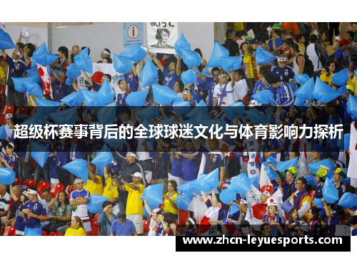 超级杯赛事背后的全球球迷文化与体育影响力探析