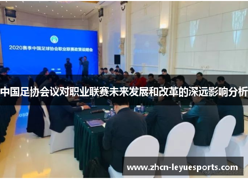 中国足协会议对职业联赛未来发展和改革的深远影响分析
