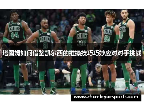 塔图姆如何借鉴凯尔西的推搡技巧巧妙应对对手挑战