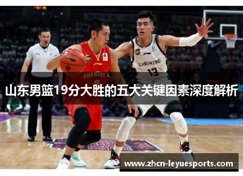 山东男篮19分大胜的五大关键因素深度解析 山东男篮19分大胜的五大关键因素深度解析