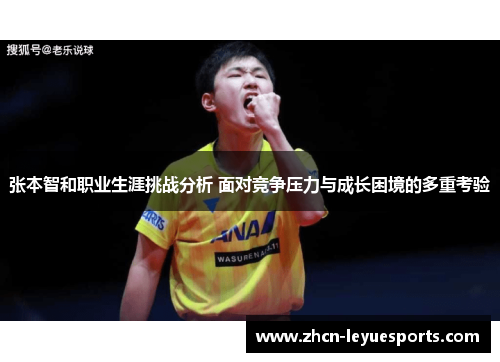 张本智和职业生涯挑战分析 面对竞争压力与成长困境的多重考验 张本智和职业生涯挑战分析 面对竞争压力与成长困境的多重考验