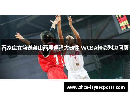 石家庄女篮逆袭山西展现强大韧性 WCBA精彩对决回顾