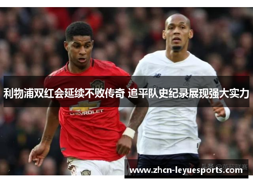 利物浦双红会延续不败传奇 追平队史纪录展现强大实力