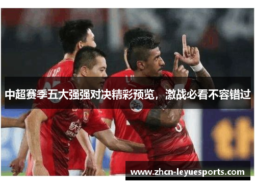 中超赛季五大强强对决精彩预览，激战必看不容错过