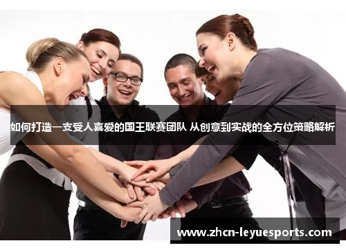 如何打造一支受人喜爱的国王联赛团队 从创意到实战的全方位策略解析