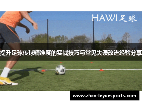 提升足球传球精准度的实战技巧与常见失误改进经验分享