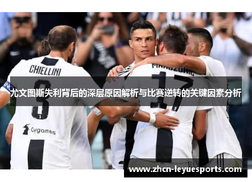 尤文图斯失利背后的深层原因解析与比赛逆转的关键因素分析