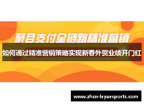 如何通过精准营销策略实现新春外贸业绩开门红 如何通过精准营销策略实现新春外贸业绩开门红