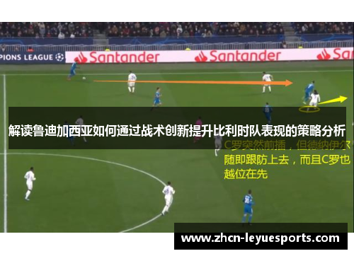 解读鲁迪加西亚如何通过战术创新提升比利时队表现的策略分析 解读鲁迪加西亚如何通过战术创新提升比利时队表现的策略分析