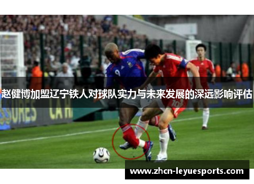 赵健博加盟辽宁铁人对球队实力与未来发展的深远影响评估 赵健博加盟辽宁铁人对球队实力与未来发展的深远影响评估