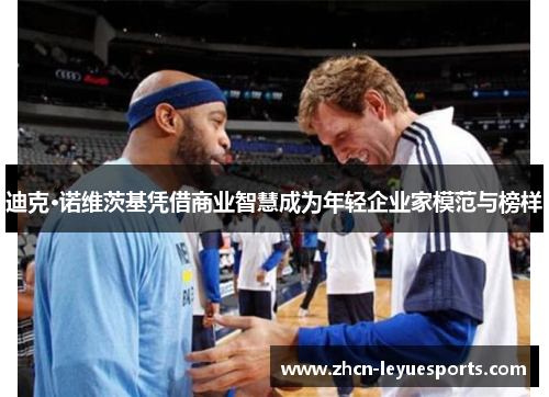 迪克·诺维茨基凭借商业智慧成为年轻企业家模范与榜样