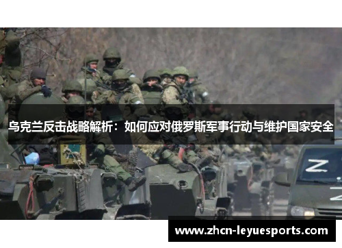 乌克兰反击战略解析:如何应对俄罗斯军事行动与维护国家安全 乌克兰反击战略解析:如何应对俄罗斯军事行动与维护国家安全