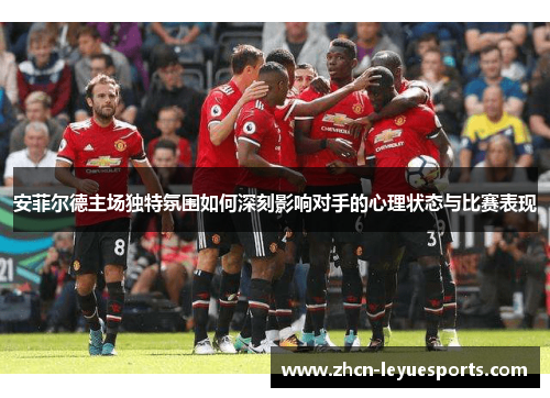 安菲尔德主场独特氛围如何深刻影响对手的心理状态与比赛表现 安菲尔德主场独特氛围如何深刻影响对手的心理状态与比赛表现