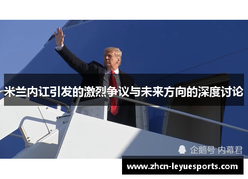米兰内讧引发的激烈争议与未来方向的深度讨论 米兰内讧引发的激烈争议与未来方向的深度讨论