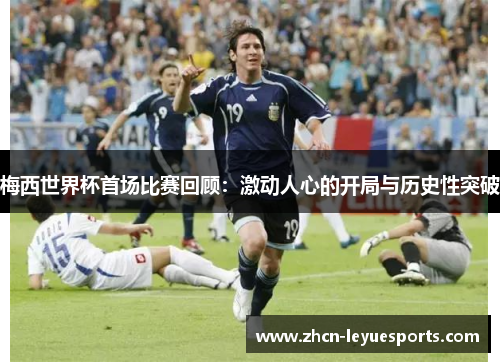 梅西世界杯首场比赛回顾:激动人心的开局与历史性突破 梅西世界杯首场比赛回顾:激动人心的开局与历史性突破