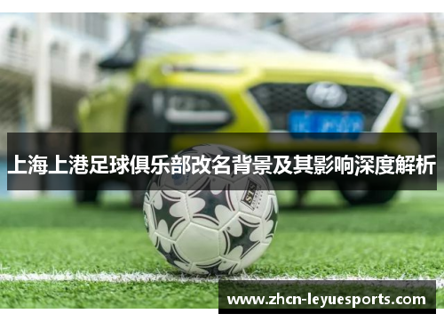 上海上港足球俱乐部改名背景及其影响深度解析