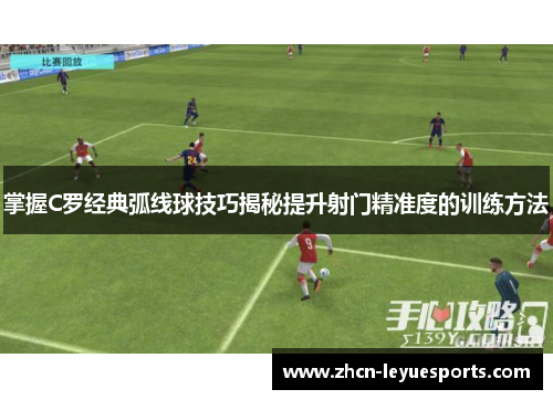 掌握C罗经典弧线球技巧揭秘提升射门精准度的训练方法