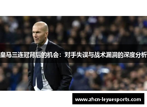 皇马三连冠背后的机会：对手失误与战术漏洞的深度分析