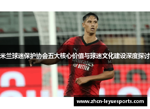 米兰球迷保护协会五大核心价值与球迷文化建设深度探讨