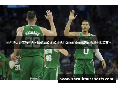 凯尔特人夺冠的五大关键优势解析 解析他们如何在竞争激烈的赛季中脱颖而出