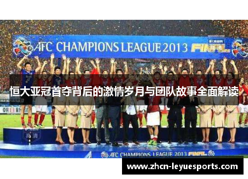 恒大亚冠首夺背后的激情岁月与团队故事全面解读